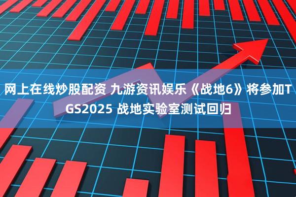 網上在線炒股配資 九游資訊娛樂《戰地6》將參加TGS2025 戰地實驗室測試回歸